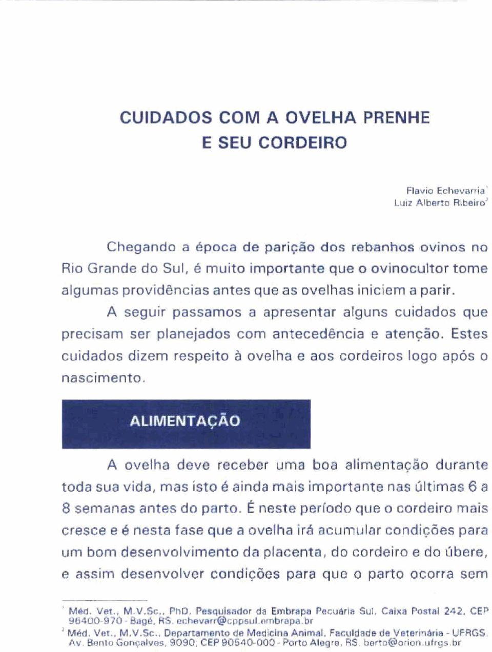 A seguir passamos a apresentar alguns cuidados que precisam ser planejados com antecedência e atenção. Estes cuidados dizem respeito à ovelha e aos cordeiros logo após o nascimento.