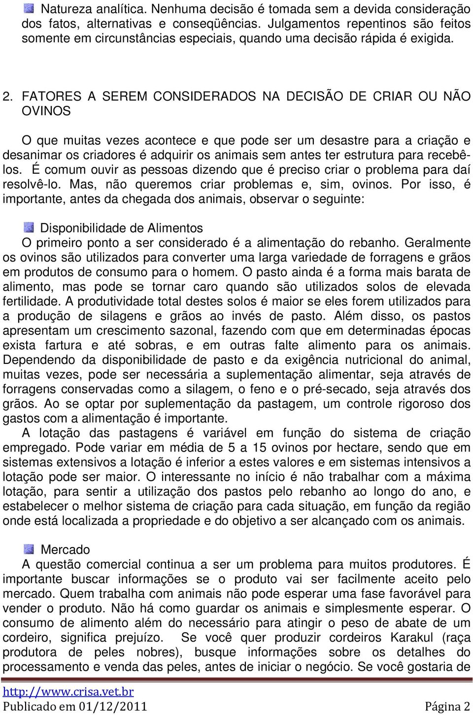 FATORES A SEREM CONSIDERADOS NA DECISÃO DE CRIAR OU NÃO OVINOS O que muitas vezes acontece e que pode ser um desastre para a criação e desanimar os criadores é adquirir os animais sem antes ter