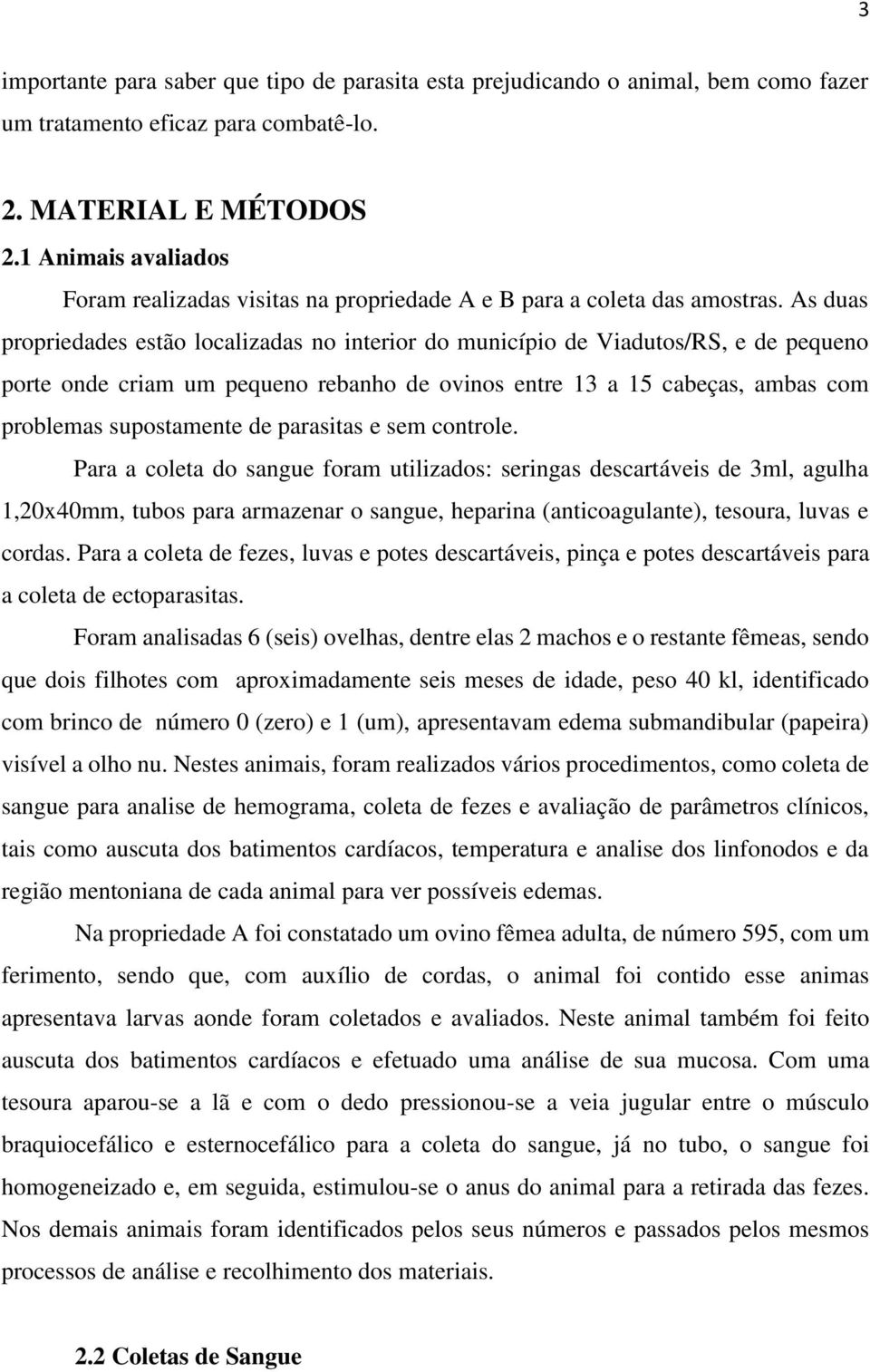 As duas propriedades estão localizadas no interior do município de Viadutos/RS, e de pequeno porte onde criam um pequeno rebanho de ovinos entre 13 a 15 cabeças, ambas com problemas supostamente de