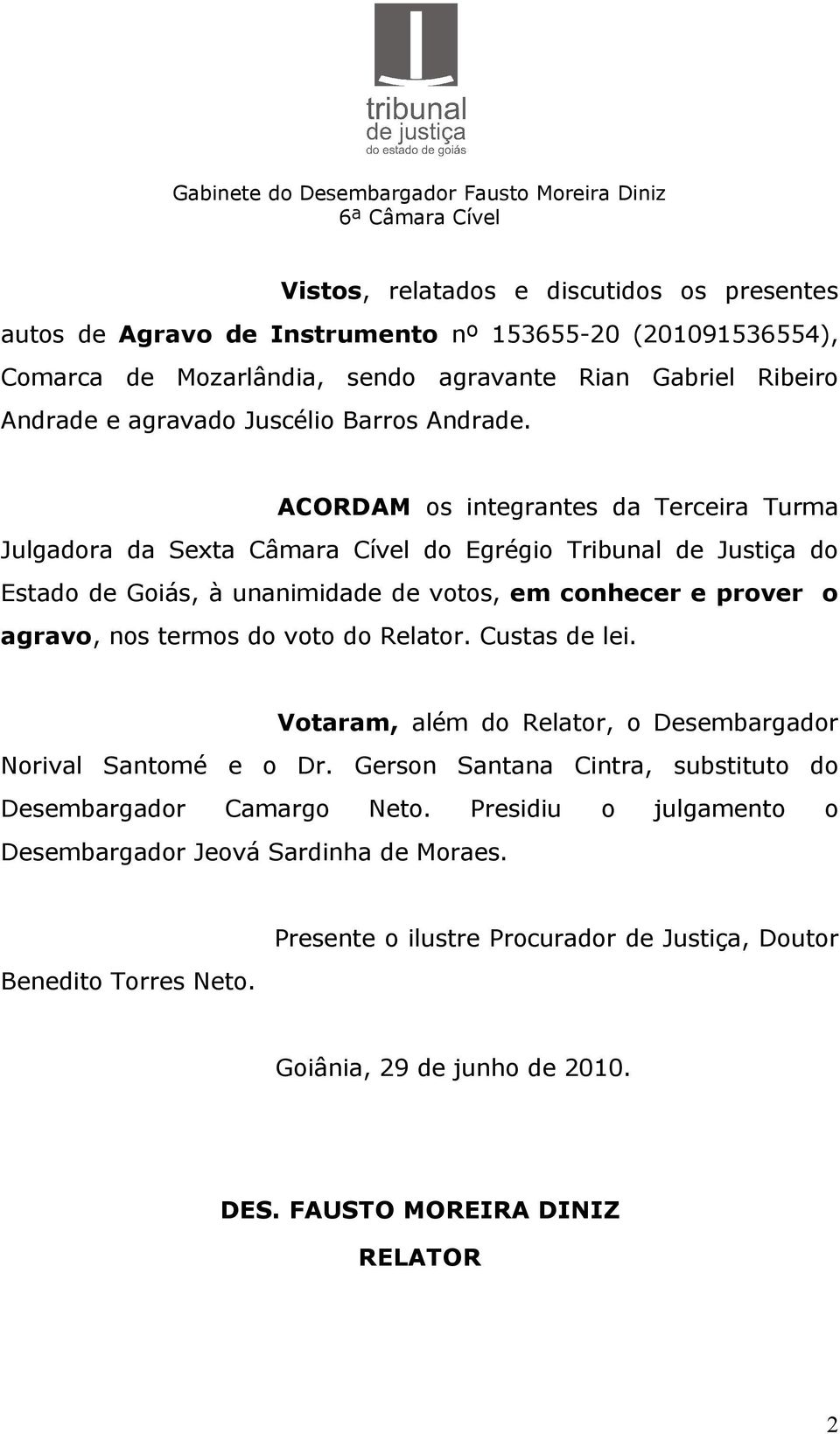 ACORDAM os integrantes da Terceira Turma Julgadora da Sexta Câmara Cível do Egrégio Tribunal de Justiça do Estado de Goiás, à unanimidade de votos, em conhecer e prover o agravo, nos termos