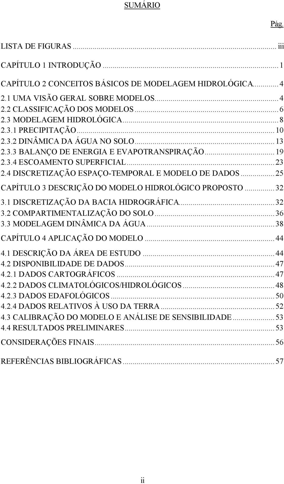 4 DISCRETIZAÇÃO ESPAÇO-TEMPORAL E MODELO DE DADOS...25 CAPÍTULO 3 DESCRIÇÃO DO MODELO HIDROLÓGICO PROPOSTO...32 3.1 DISCRETIZAÇÃO DA BACIA HIDROGRÁFICA...32 3.2 COMPARTIMENTALIZAÇÃO DO SOLO...36 3.