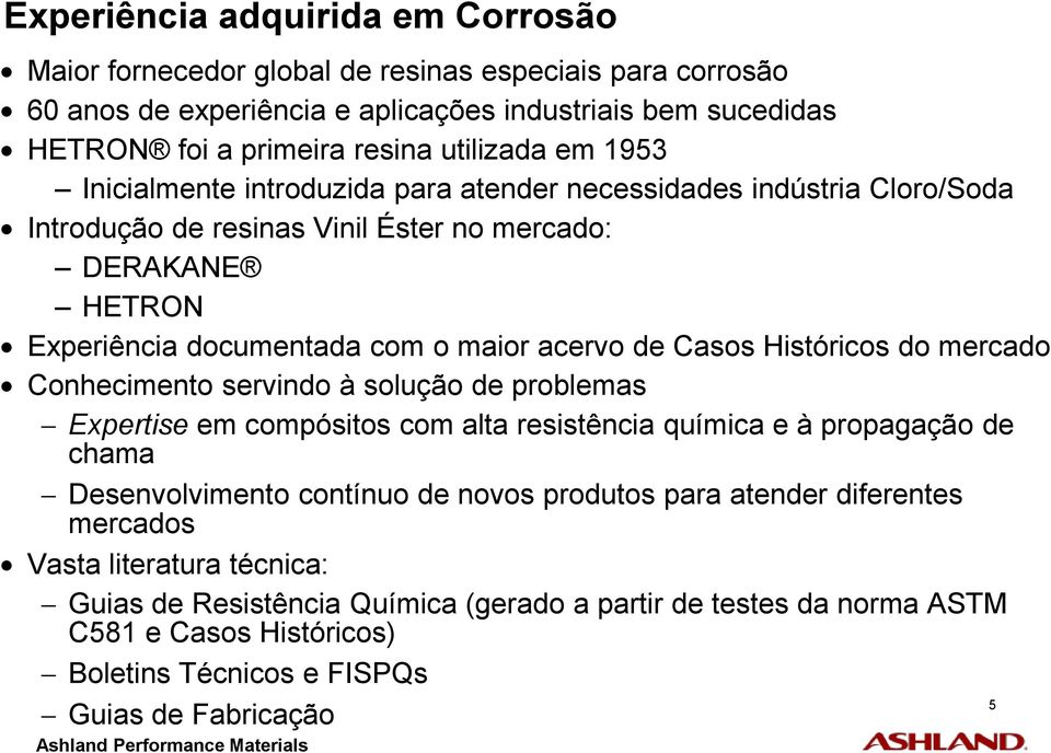 Históricos do mercado Conhecimento servindo à solução de problemas Expertise em compósitos com alta resistência química e à propagação de chama Desenvolvimento contínuo de novos produtos para