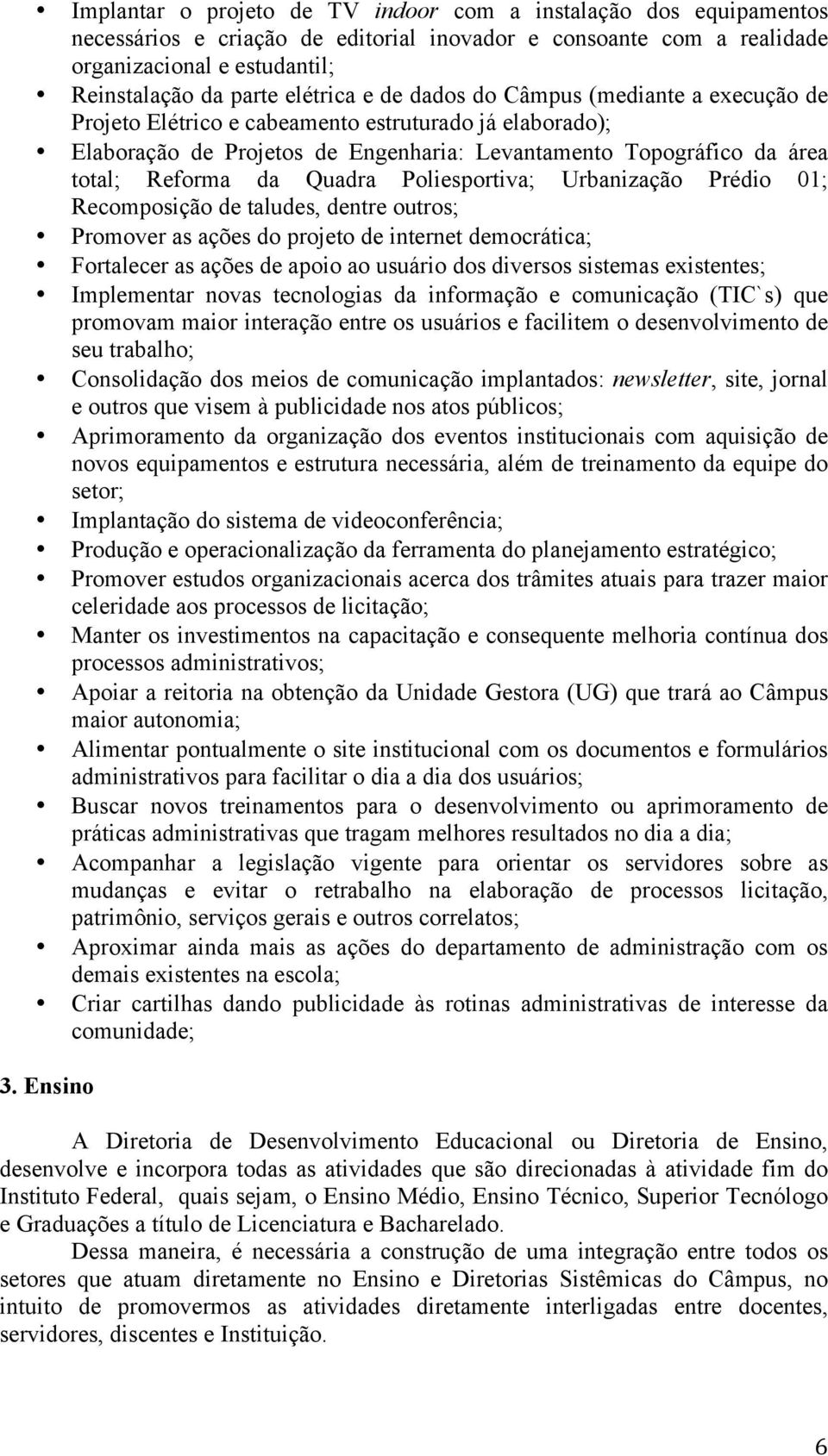 Poliesportiva; Urbanização Prédio 01; Recomposição de taludes, dentre outros; Promover as ações do projeto de internet democrática; Fortalecer as ações de apoio ao usuário dos diversos sistemas