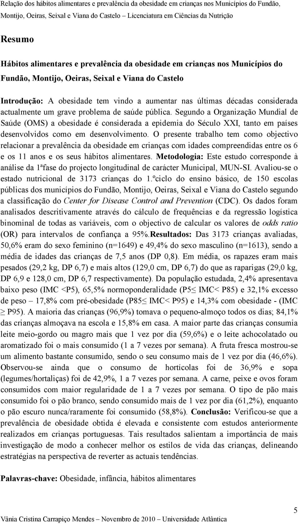 Segundo a Organização Mundial de Saúde (OMS) a obesidade é considerada a epidemia do Século XXI, tanto em países desenvolvidos como em desenvolvimento.