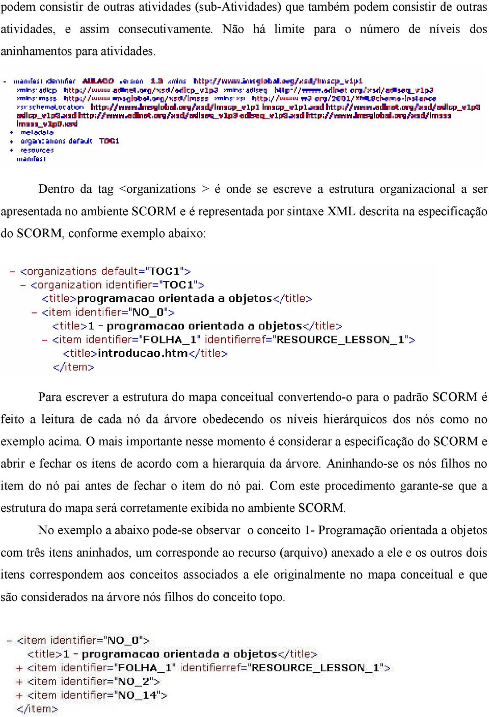 abaixo: Para escrever a estrutura do mapa conceitual convertendo-o para o padrão SCORM é feito a leitura de cada nó da árvore obedecendo os níveis hierárquicos dos nós como no exemplo acima.