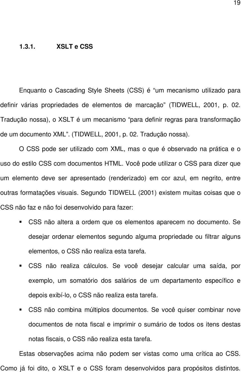 O CSS pode ser utilizado com XML, mas o que é observado na prática e o uso do estilo CSS com documentos HTML.