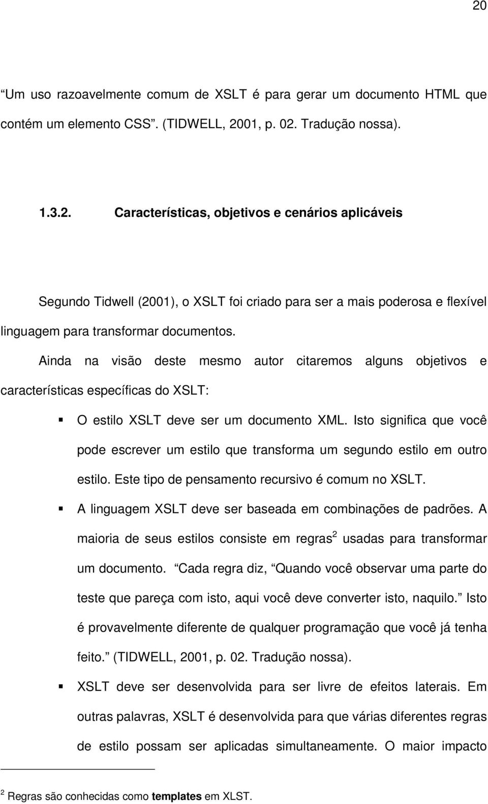 Isto significa que você pode escrever um estilo que transforma um segundo estilo em outro estilo. Este tipo de pensamento recursivo é comum no XSLT.