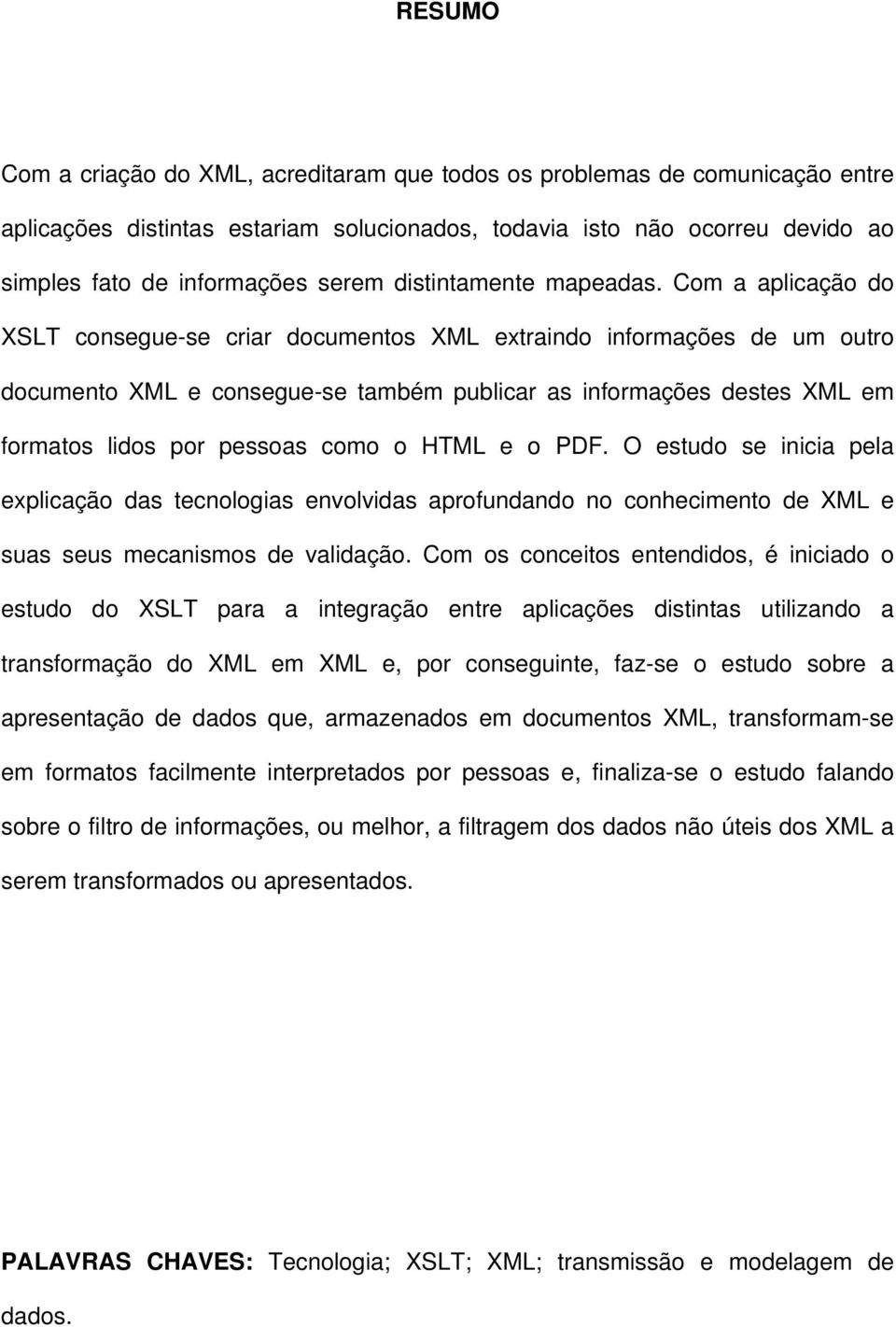 Com a aplicação do XSLT consegue-se criar documentos XML extraindo informações de um outro documento XML e consegue-se também publicar as informações destes XML em formatos lidos por pessoas como o