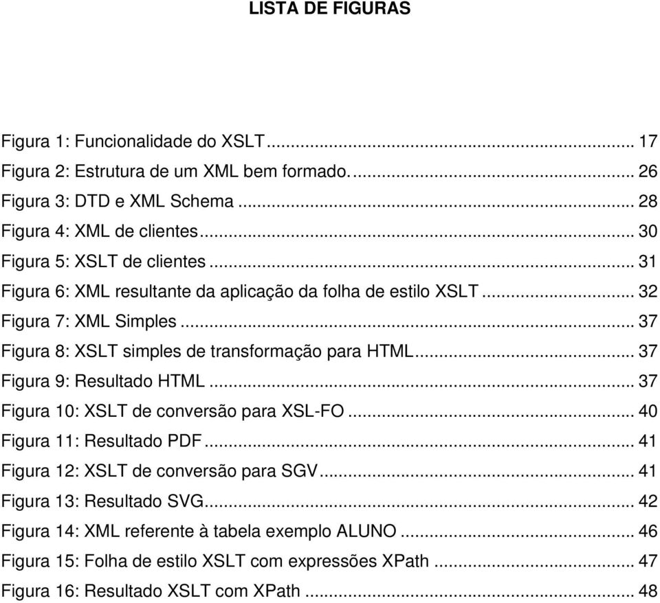 .. 37 Figura 8: XSLT simples de transformação para HTML... 37 Figura 9: Resultado HTML... 37 Figura 10: XSLT de conversão para XSL-FO... 40 Figura 11: Resultado PDF.