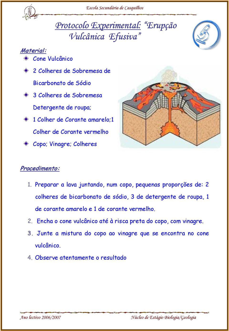 Preparar a lava juntando, num copo, pequenas proporções de: 2 colheres de bicarbonato de sódio, 3 de detergente de roupa, 1 de corante amarelo e 1 de corante