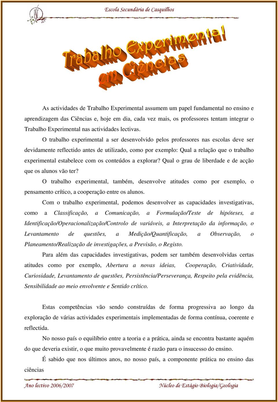 O trabalho experimental a ser desenvolvido pelos professores nas escolas deve ser devidamente reflectido antes de utilizado, como por exemplo: Qual a relação que o trabalho experimental estabelece