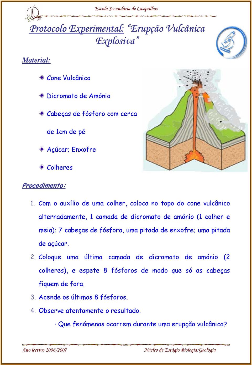 Com o auxílio de uma colher, coloca no topo do cone vulcânico alternadamente, 1 camada de dicromato de amónio (1 colher e meia); 7 cabeças de fósforo, uma