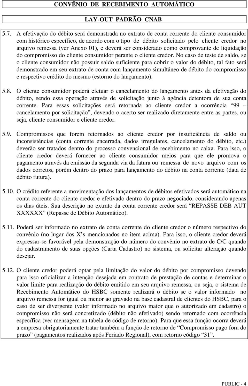 No caso de teste de saldo, se o cliente consumidor não possuir saldo suficiente para cobrir o valor do débito, tal fato será demonstrado em seu extrato de conta com lançamento simultâneo de débito do