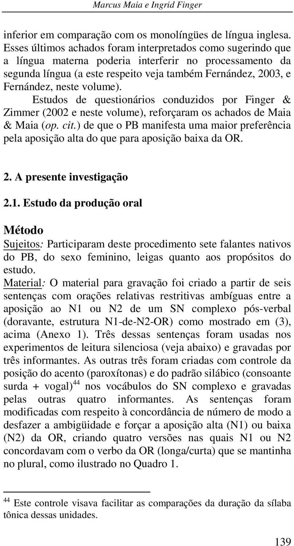 volume). Estudos de questionários conduzidos por Finger & Zimmer (2002 e neste volume), reforçaram os achados de Maia & Maia (op. cit.