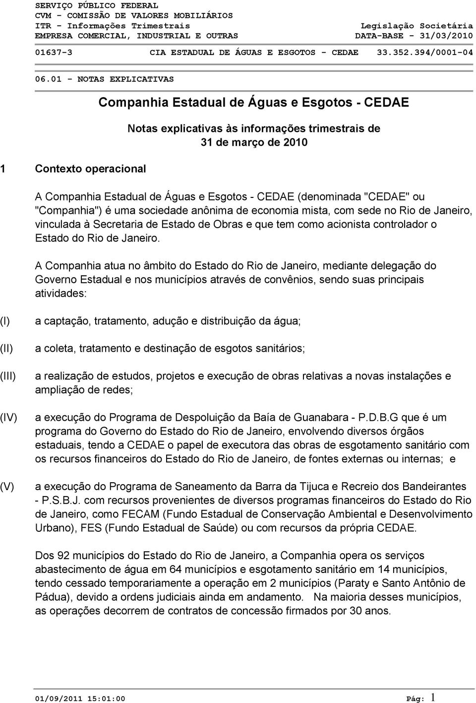 A Companhia atua no âmbito do Estado do Rio de Janeiro, mediante delegação do Governo Estadual e nos municípios através de convênios, sendo suas principais atividades: (I) (II) (III) (IV) (V) a