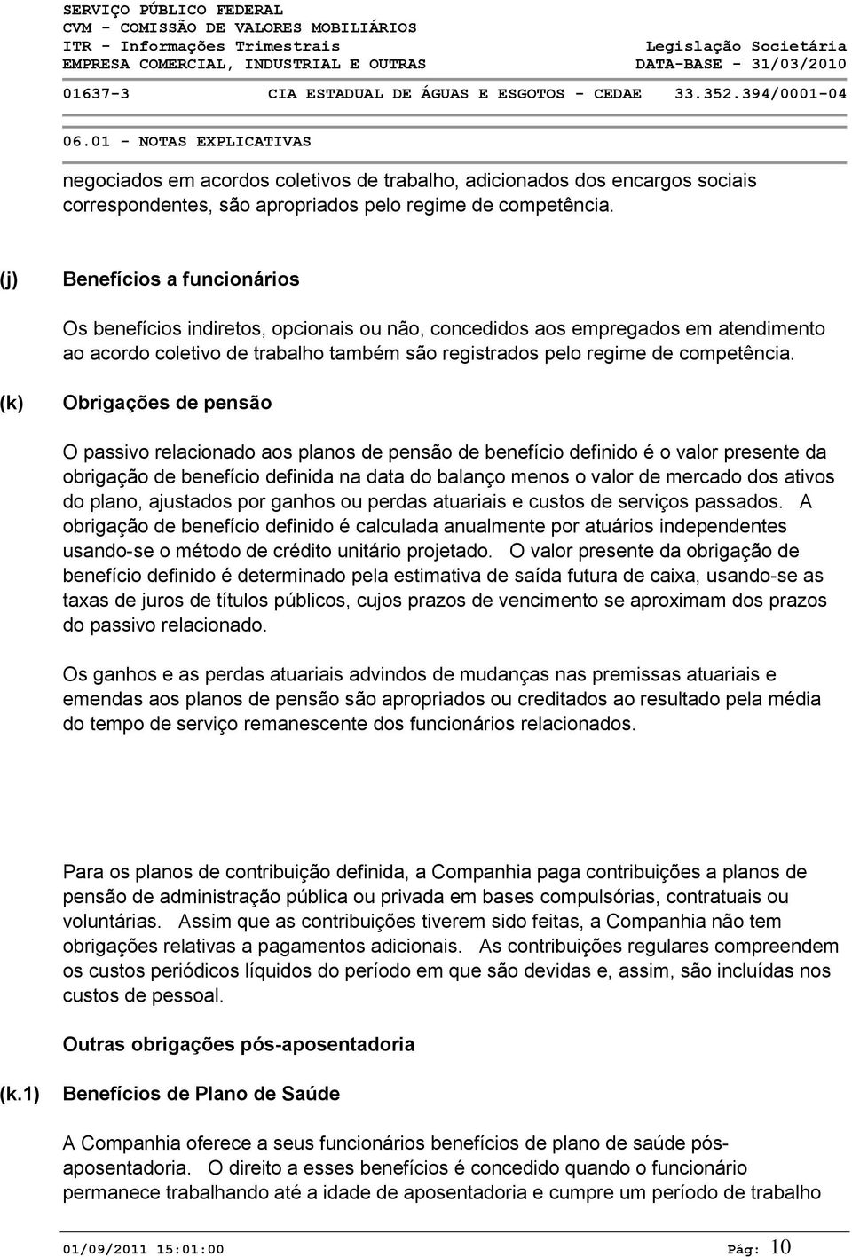 (k) Obrigações de pensão O passivo relacionado aos planos de pensão de benefício definido é o valor presente da obrigação de benefício definida na data do balanço menos o valor de mercado dos ativos