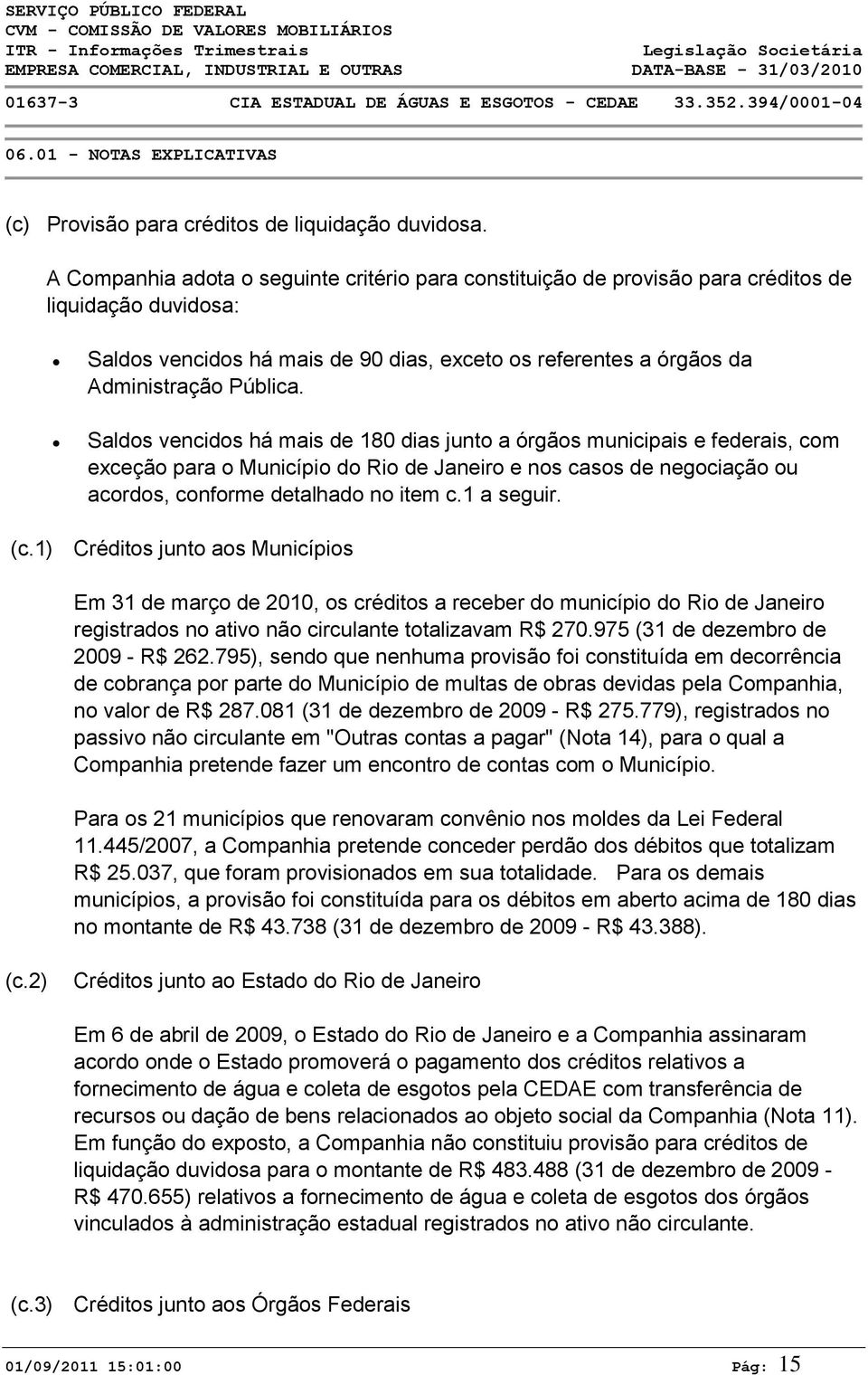 Saldos vencidos há mais de 180 dias junto a órgãos municipais e federais, com exceção para o Município do Rio de Janeiro e nos casos de negociação ou acordos, conforme detalhado no item c.1 a seguir.