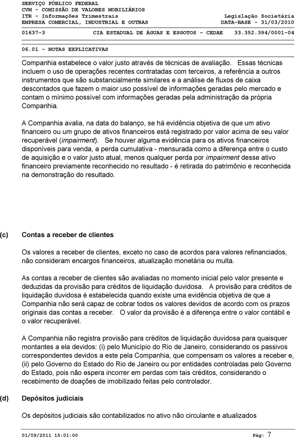 fazem o maior uso possível de informações geradas pelo mercado e contam o mínimo possível com informações geradas pela administração da própria Companhia.