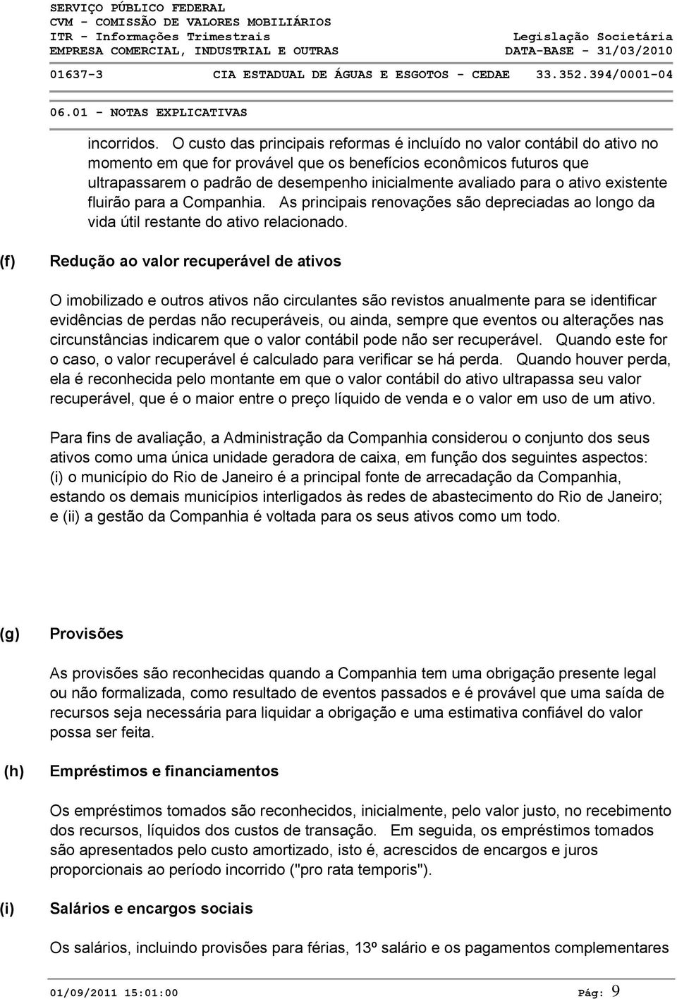 avaliado para o ativo existente fluirão para a Companhia. As principais renovações são depreciadas ao longo da vida útil restante do ativo relacionado.