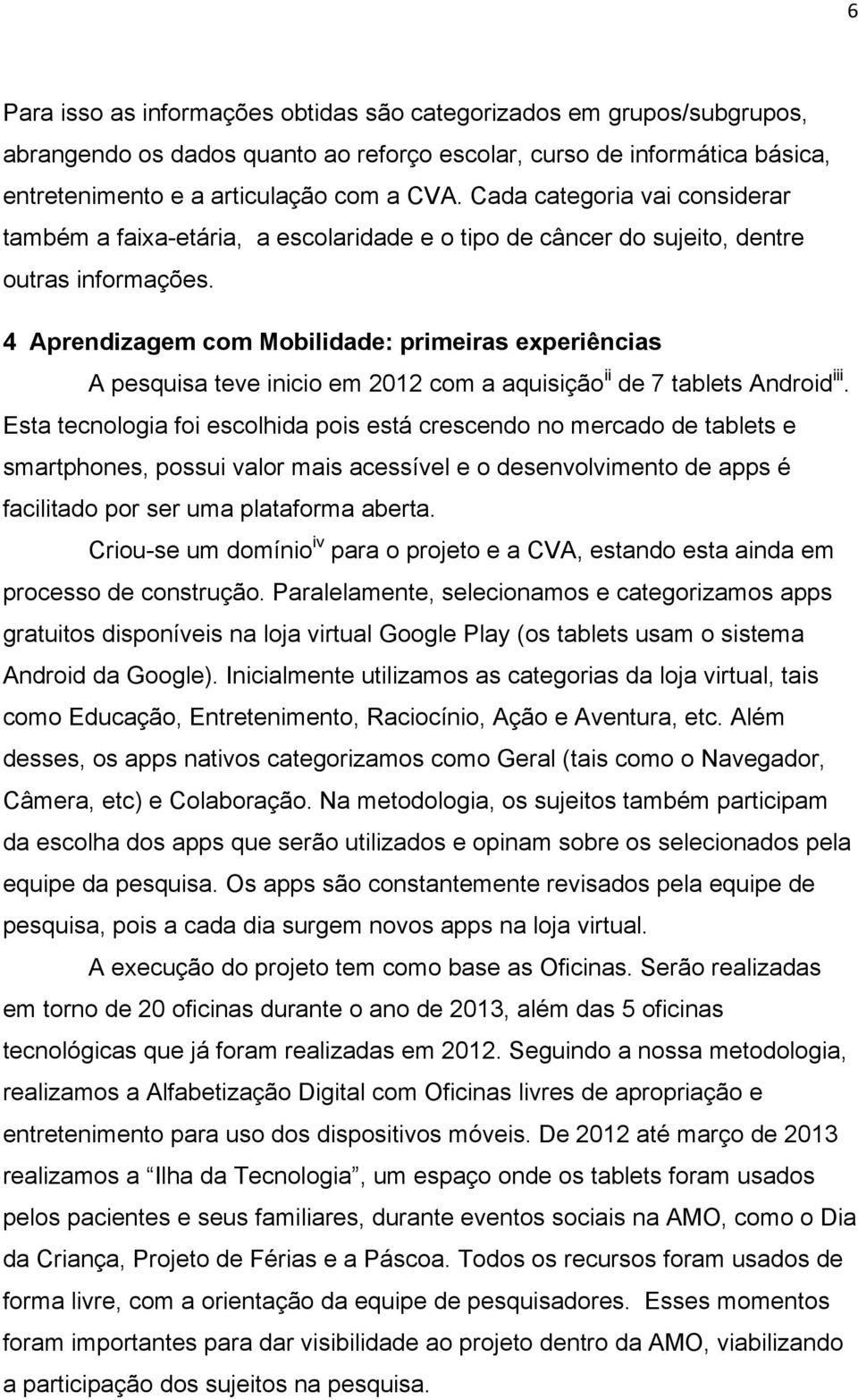 4 Aprendizagem com Mobilidade: primeiras experiências A pesquisa teve inicio em 2012 com a aquisição ii de 7 tablets Android iii.