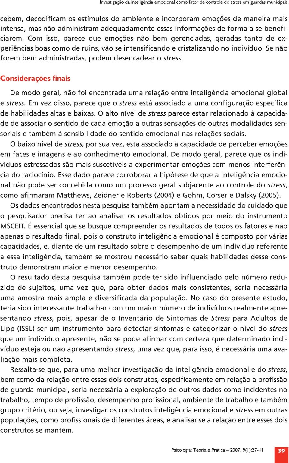 Com isso, parece que emoções não bem gerenciadas, geradas tanto de experiências boas como de ruins, vão se intensificando e cristalizando no indivíduo.