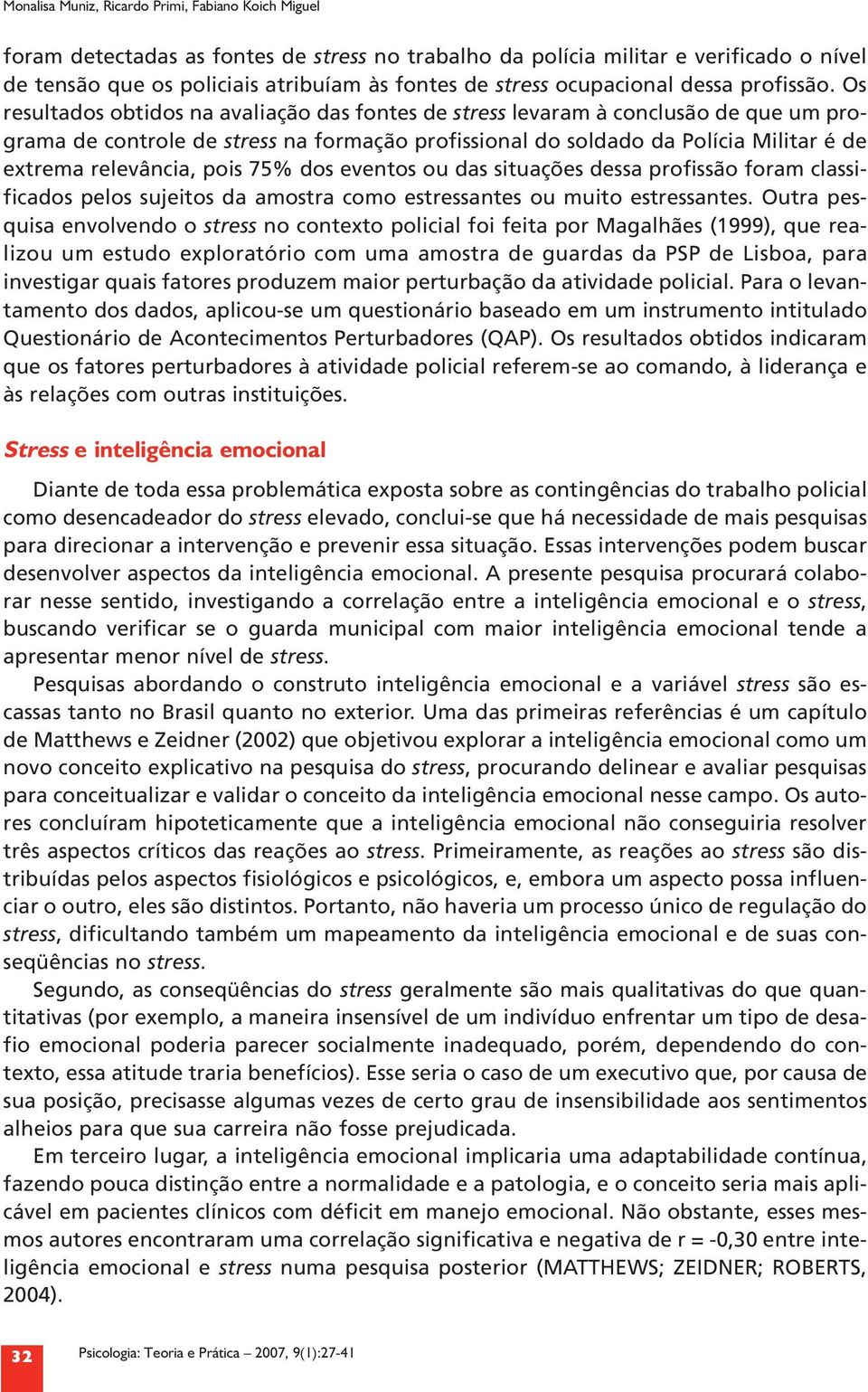 Os resultados obtidos na avaliação das fontes de stress levaram à conclusão de que um programa de controle de stress na formação profissional do soldado da Polícia Militar é de extrema relevância,