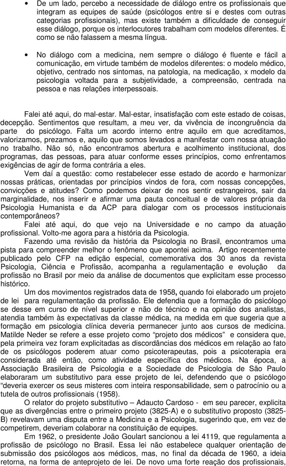 No diálogo com a medicina, nem sempre o diálogo é fluente e fácil a comunicação, em virtude também de modelos diferentes: o modelo médico, objetivo, centrado nos sintomas, na patologia, na medicação,