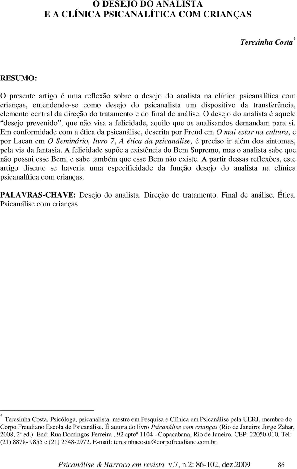 O desejo do analista é aquele desejo prevenido, que não visa a felicidade, aquilo que os analisandos demandam para si.