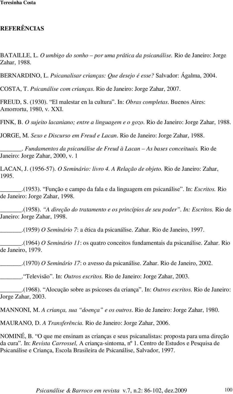 FINK, B. O sujeito lacaniano; entre a linguagem e o gozo. Rio de Janeiro: Jorge Zahar, 1988. JORGE, M. Sexo e Discurso em Freud e Lacan. Rio de Janeiro: Jorge Zahar, 1988.. Fundamentos da psicanálise de Freud à Lacan As bases conceituais.