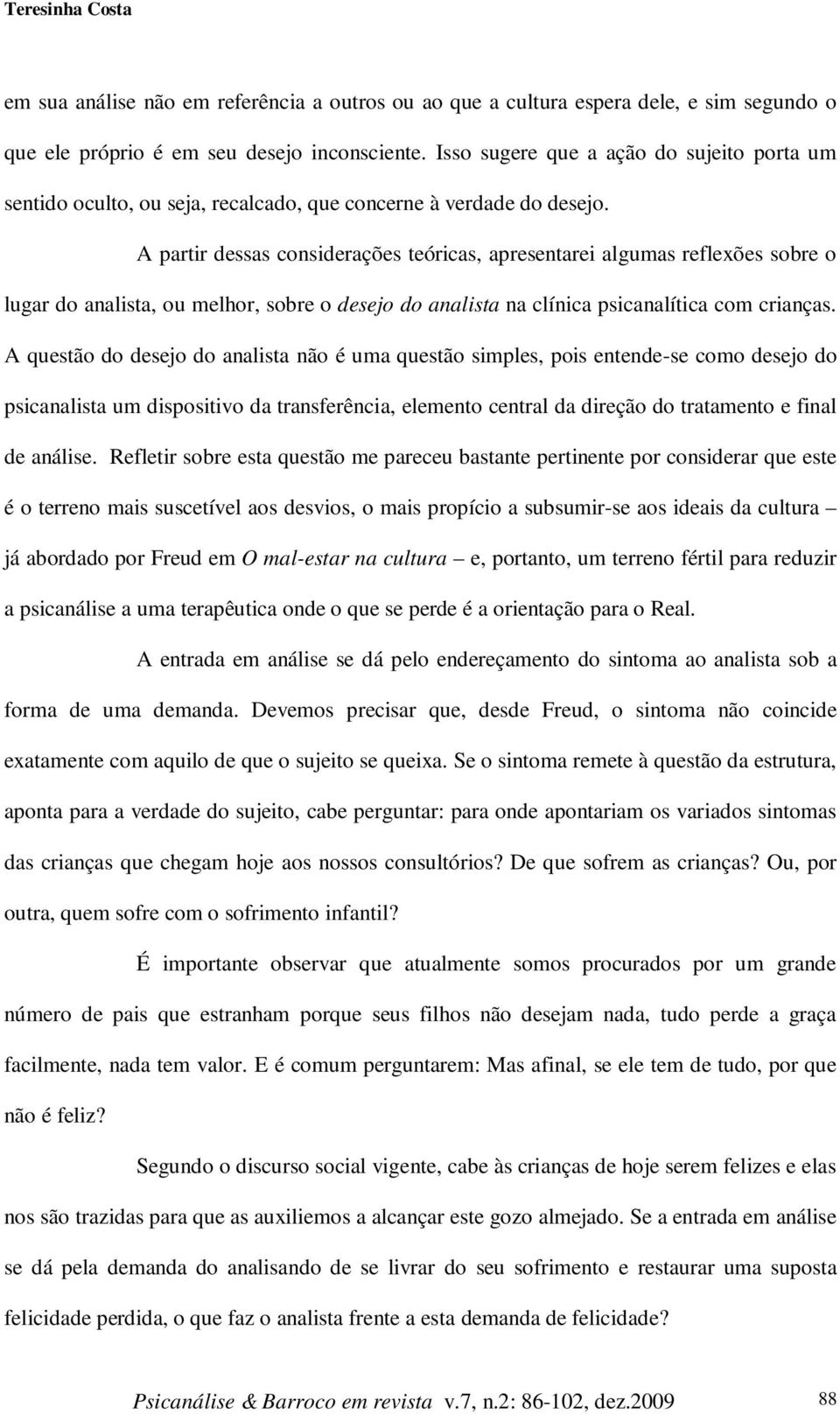 A partir dessas considerações teóricas, apresentarei algumas reflexões sobre o lugar do analista, ou melhor, sobre o desejo do analista na clínica psicanalítica com crianças.