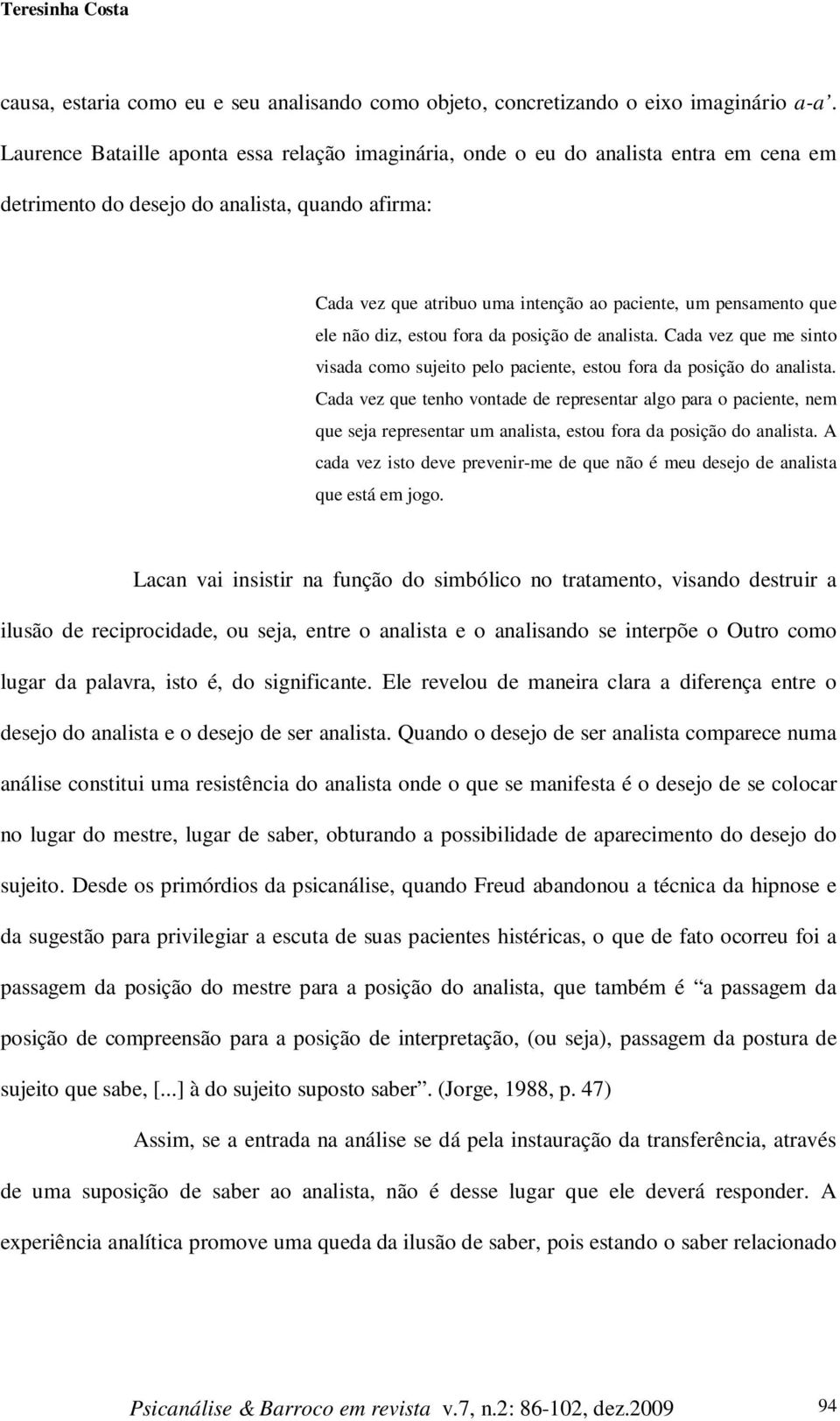 que ele não diz, estou fora da posição de analista. Cada vez que me sinto visada como sujeito pelo paciente, estou fora da posição do analista.