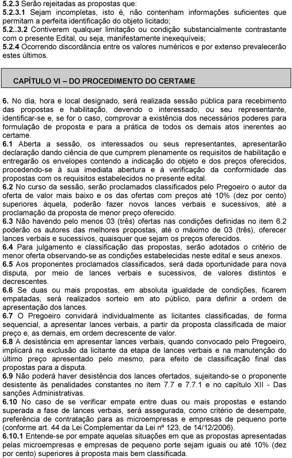 No dia, hora e local designado, será realizada sessão pública para recebimento das propostas e habilitação, devendo o interessado, ou seu representante, identificar-se e, se for o caso, comprovar a