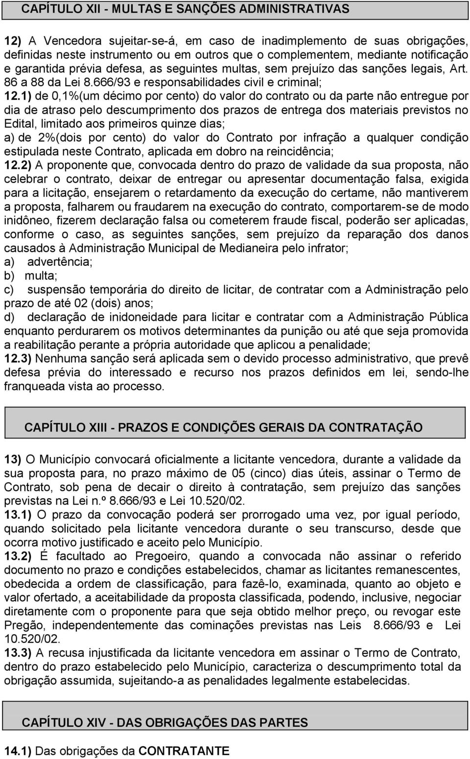 1) de 0,1%(um décimo por cento) do valor do contrato ou da parte não entregue por dia de atraso pelo descumprimento dos prazos de entrega dos materiais previstos no Edital, limitado aos primeiros