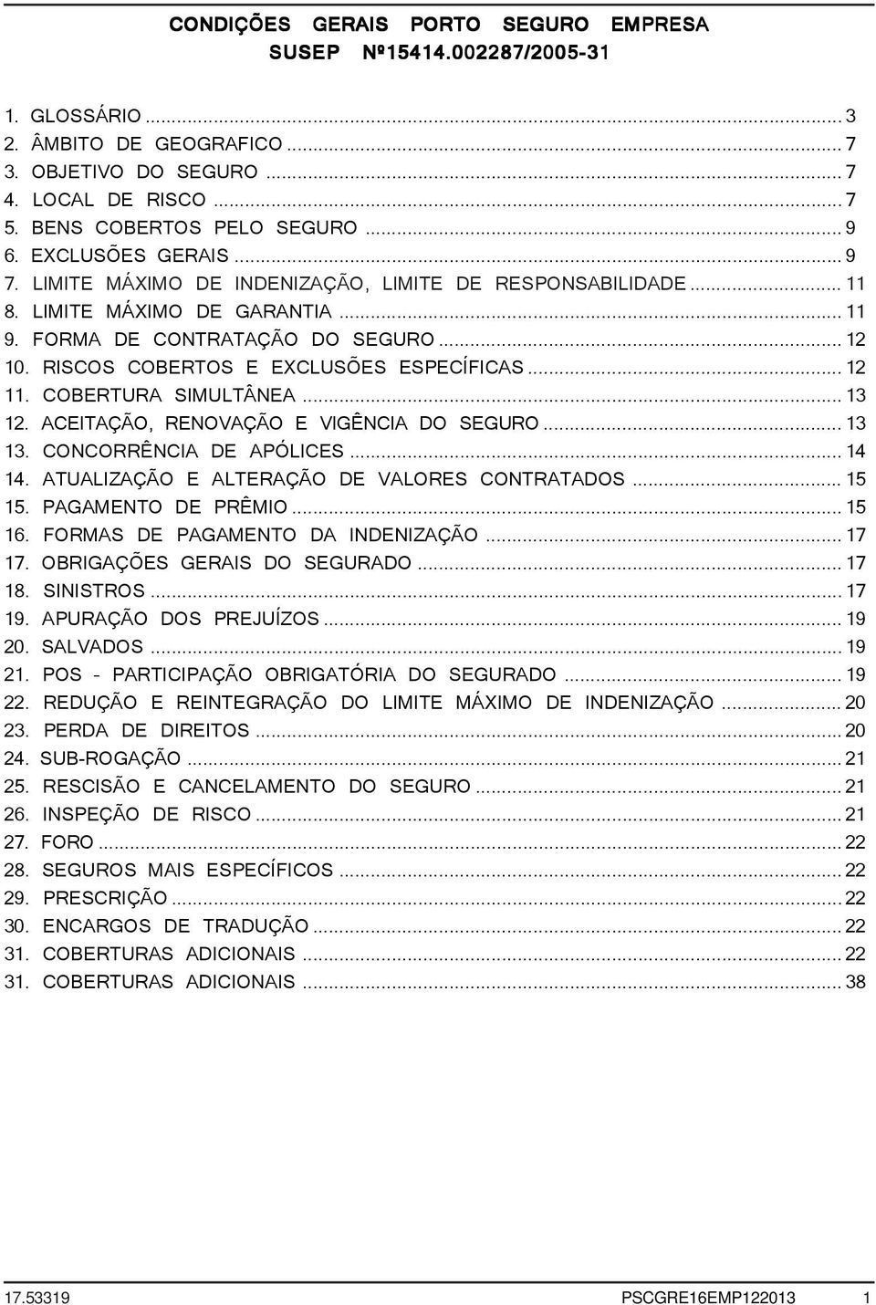 RISCOS COBERTOS E EXCLUSÕES ESPECÍFICAS...12 11. COBERTURA SIMULTÂNEA...13 12. ACEITAÇÃO, RENOVAÇÃO E VIGÊNCIA DO SEGURO...13 13. CONCORRÊNCIA DE APÓLICES...14 14.