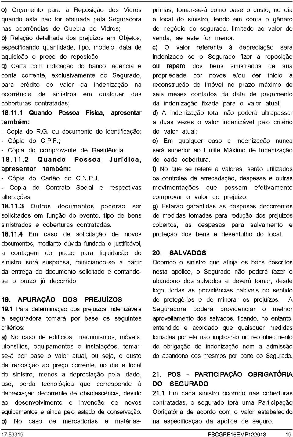 sinistros em qualquer das coberturas contratadas; 18.11.1 Quando Pessoa Física, apresentar também: - Cópia do R.G. ou documento de identificação; - Cópia do C.P.F.; - Cópia do comprovante de Residência.