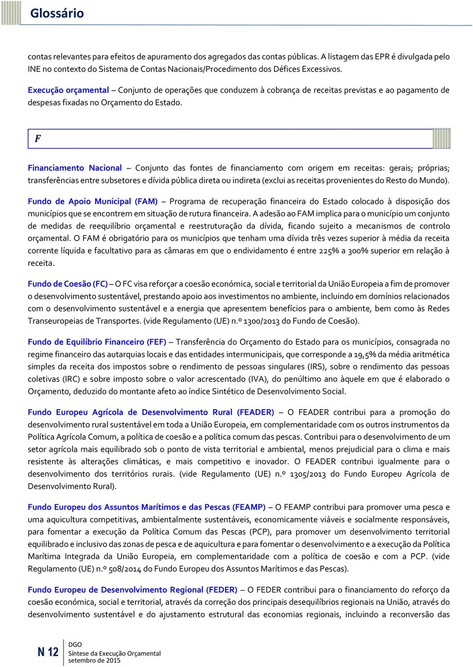 Execução orçamental Conjunto de operações que conduzem à cobrança de receitas previstas e ao pagamento de despesas fixadas no Orçamento do Estado.