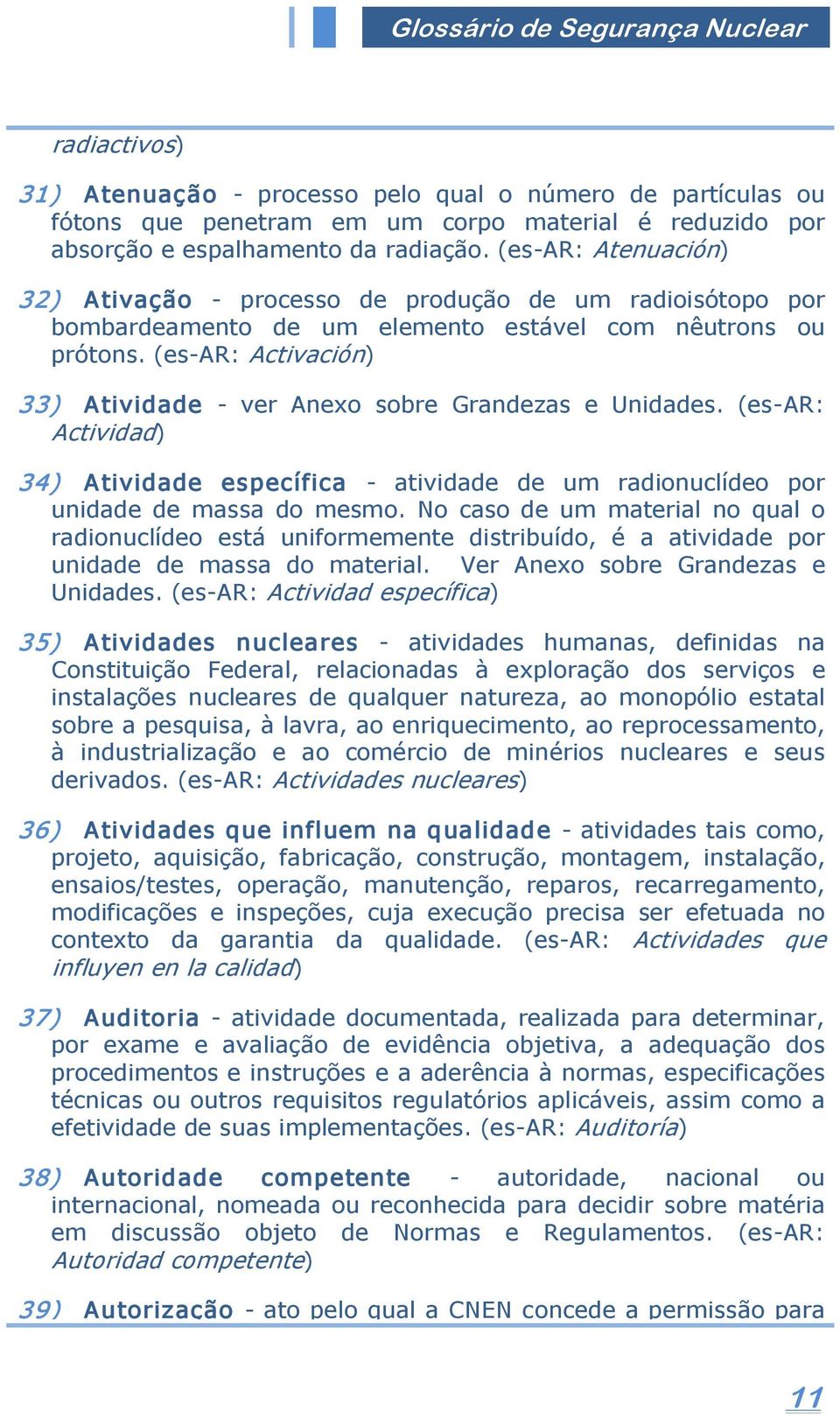 (es AR: Activación) 33) Atividade ver Anexo sobre Grandezas e Unidades. (es AR: Actividad) 34) Atividade específica atividade de um radionuclídeo por unidade de massa do mesmo.