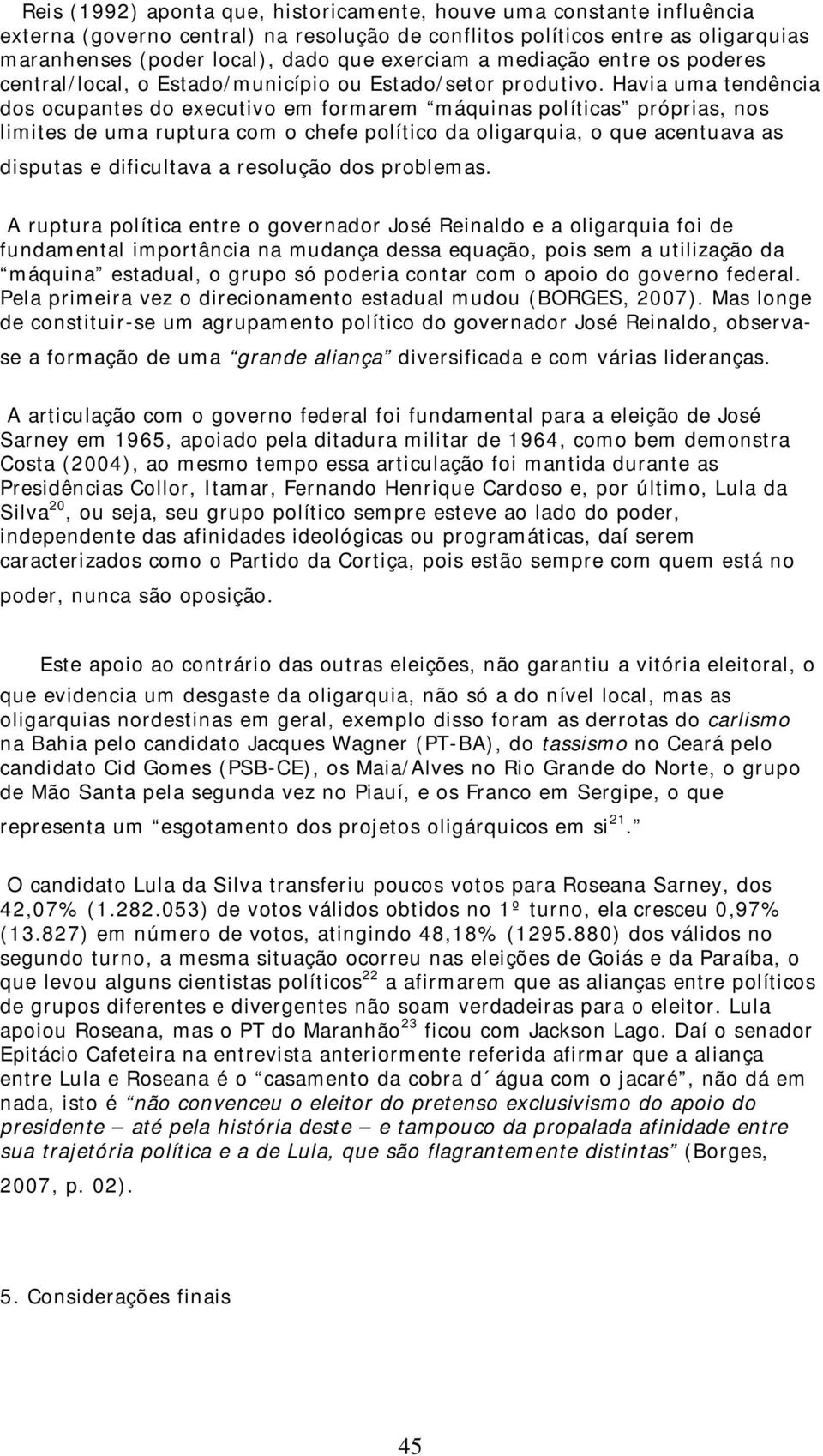 Havia uma tendência dos ocupantes do executivo em formarem máquinas políticas próprias, nos limites de uma ruptura com o chefe político da oligarquia, o que acentuava as disputas e dificultava a