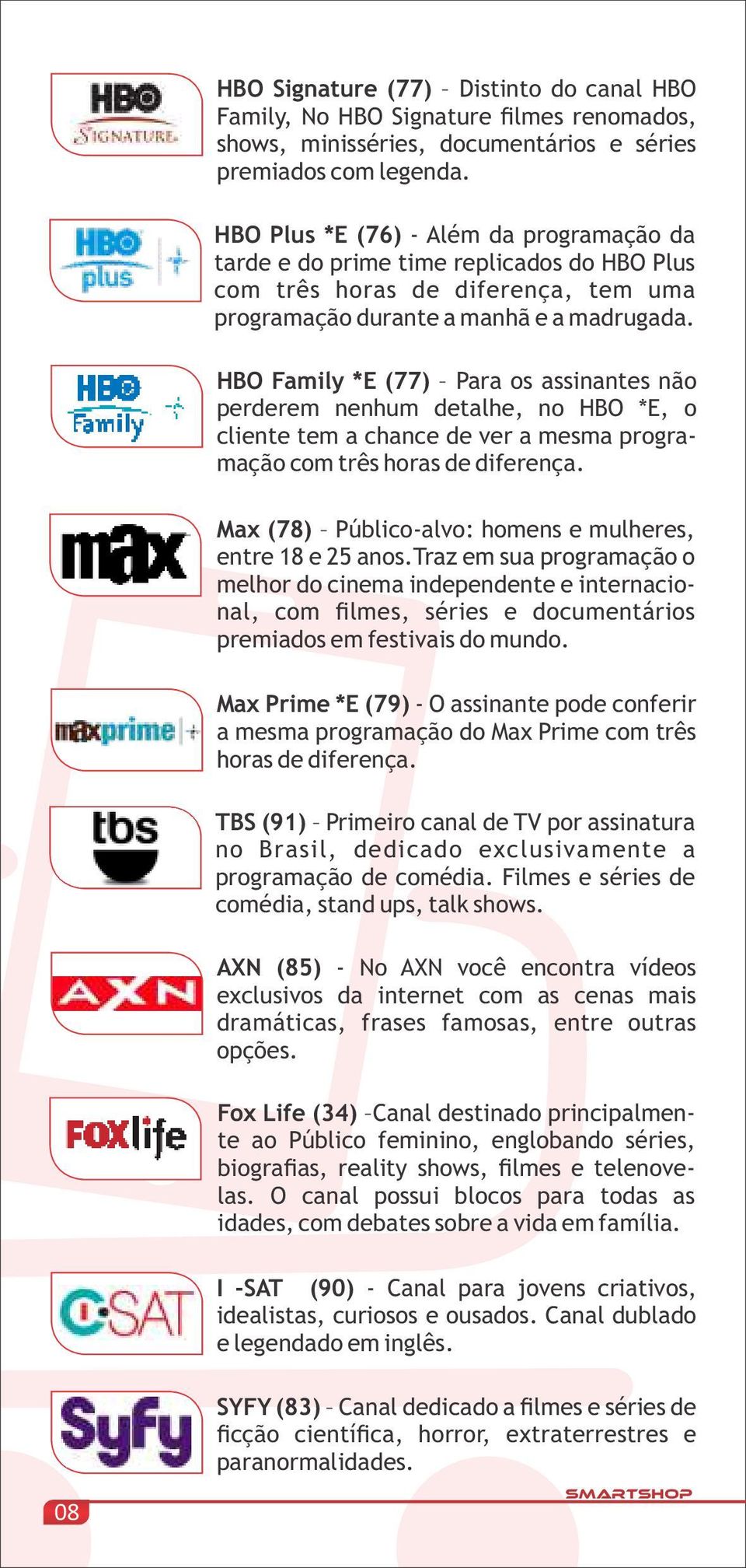 HBO Family *E (77) Para os assinantes não perderem nenhum detalhe, no HBO *E, o cliente tem a chance de ver a mesma programação com três horas de diferença.