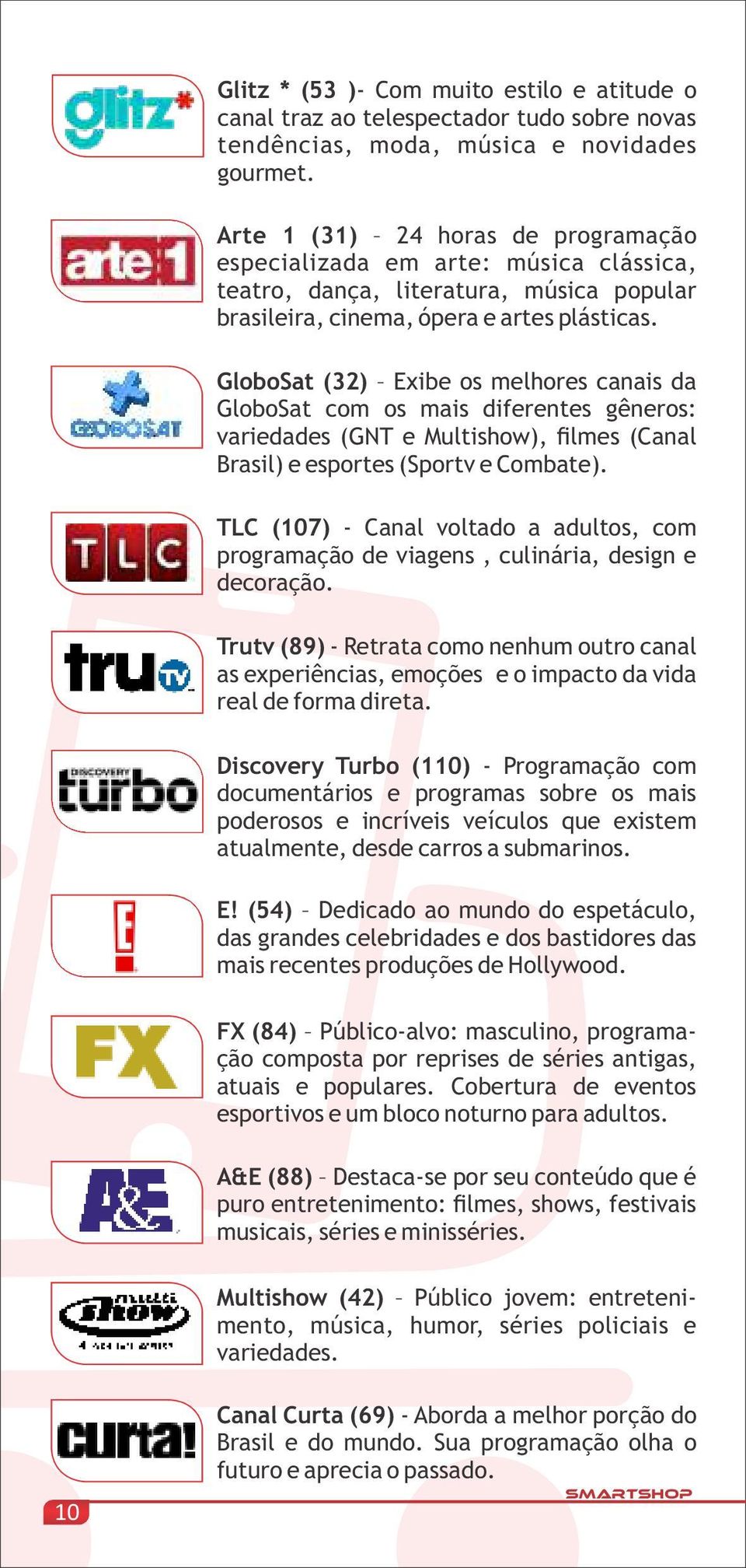 GloboSat (32) Exibe os melhores canais da GloboSat com os mais diferentes gêneros: variedades (GNT e Multishow), filmes (Canal Brasil) e esportes (Sportv e Combate).