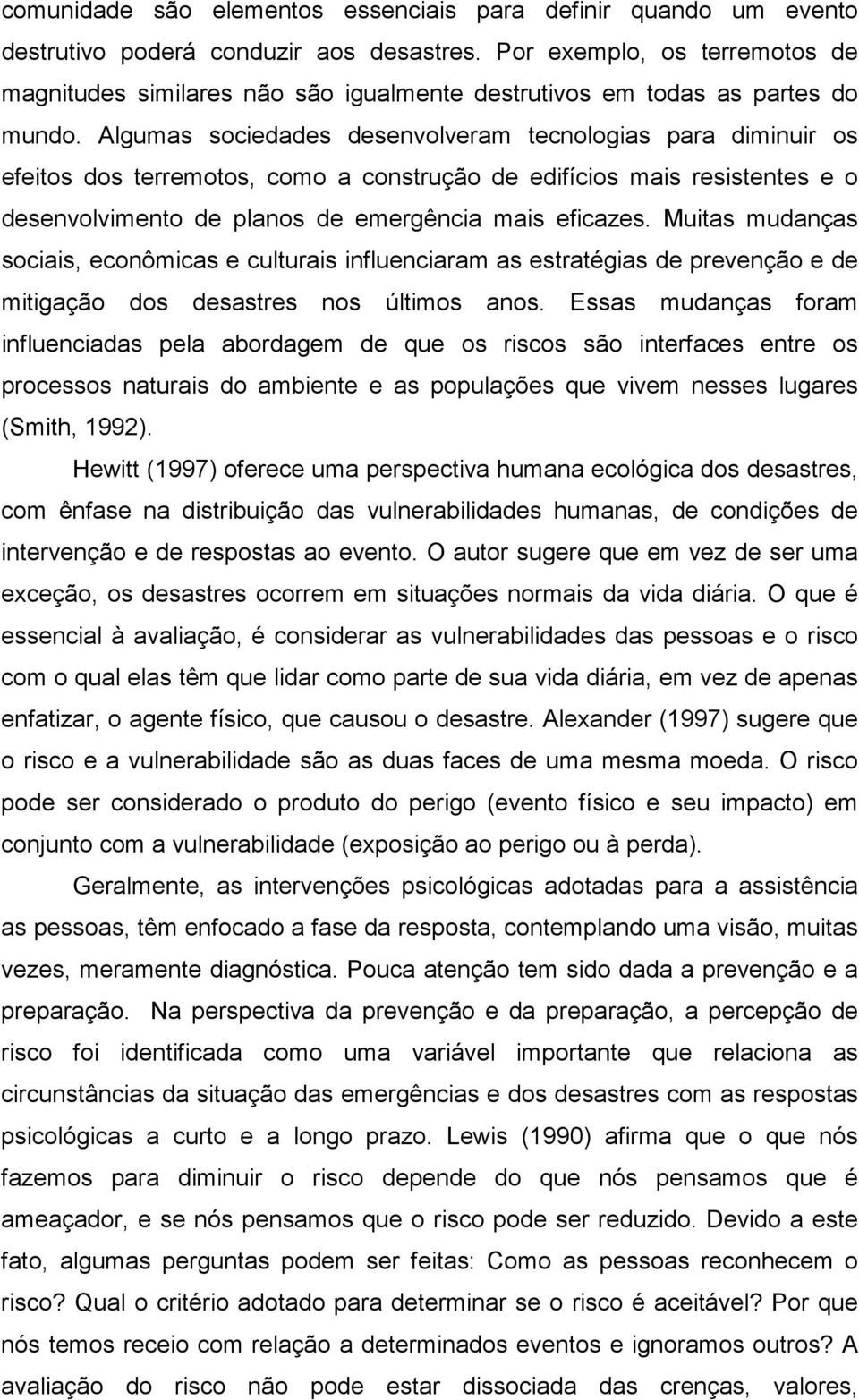 Algumas sociedades desenvolveram tecnologias para diminuir os efeitos dos terremotos, como a construção de edifícios mais resistentes e o desenvolvimento de planos de emergência mais eficazes.