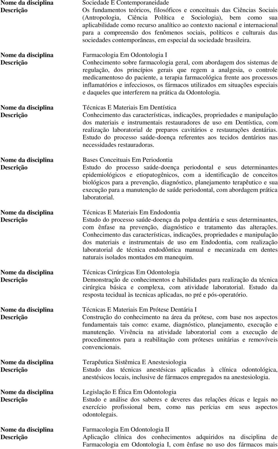 Farmacologia Em Odontologia I Conhecimento sobre farmacologia geral, com abordagem dos sistemas de regulação, dos princípios gerais que regem a analgesia, o controle medicamentoso do paciente, a