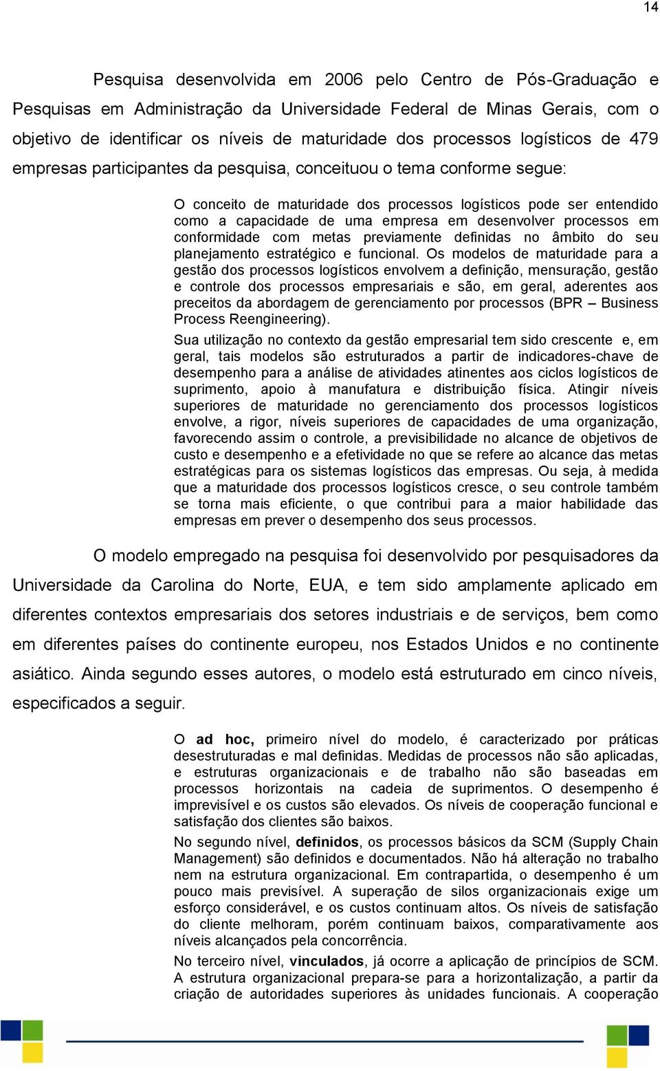 desenvolver processos em conformidade com metas previamente definidas no âmbito do seu planejamento estratégico e funcional.