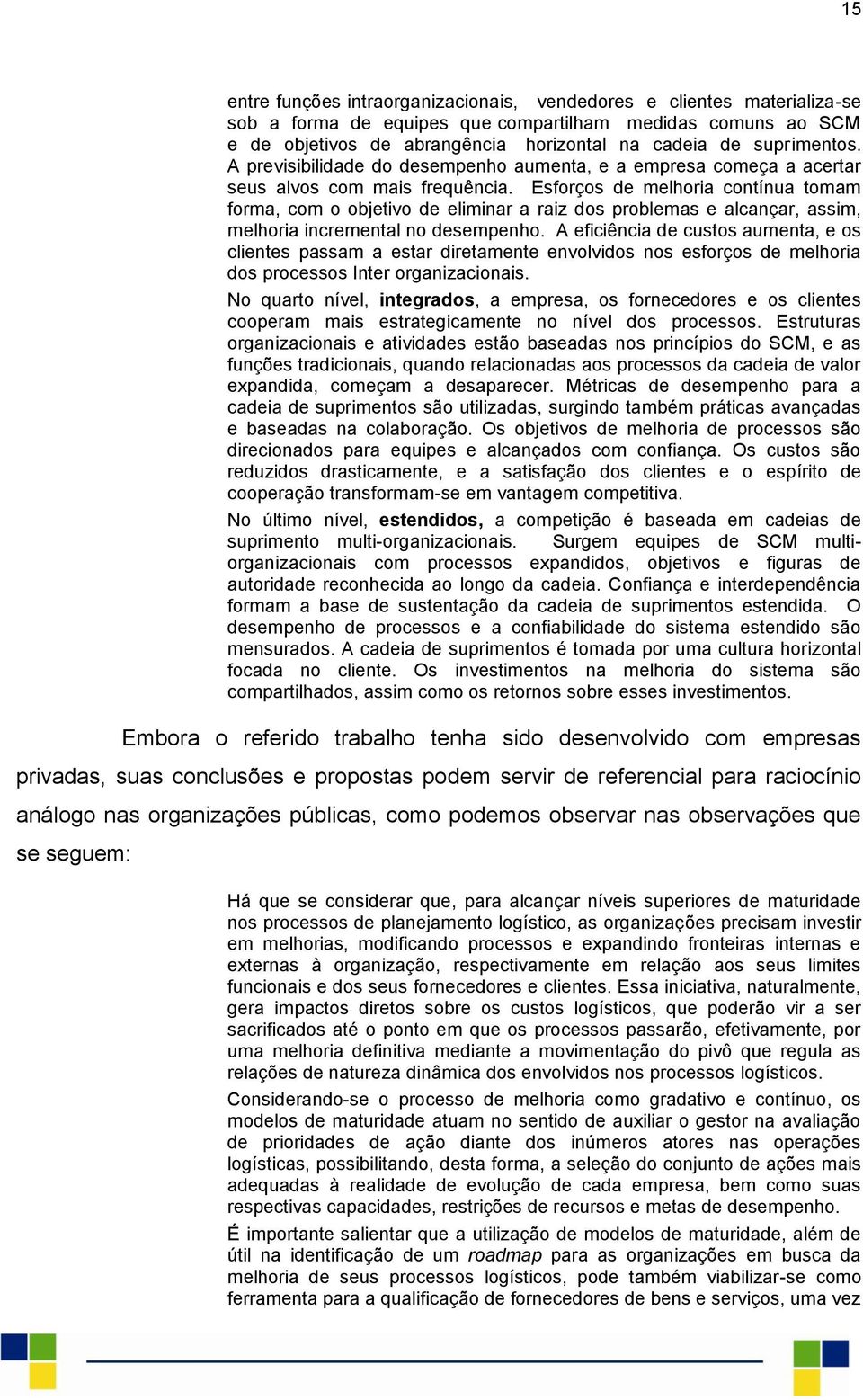 Esforços de melhoria contínua tomam forma, com o objetivo de eliminar a raiz dos problemas e alcançar, assim, melhoria incremental no desempenho.