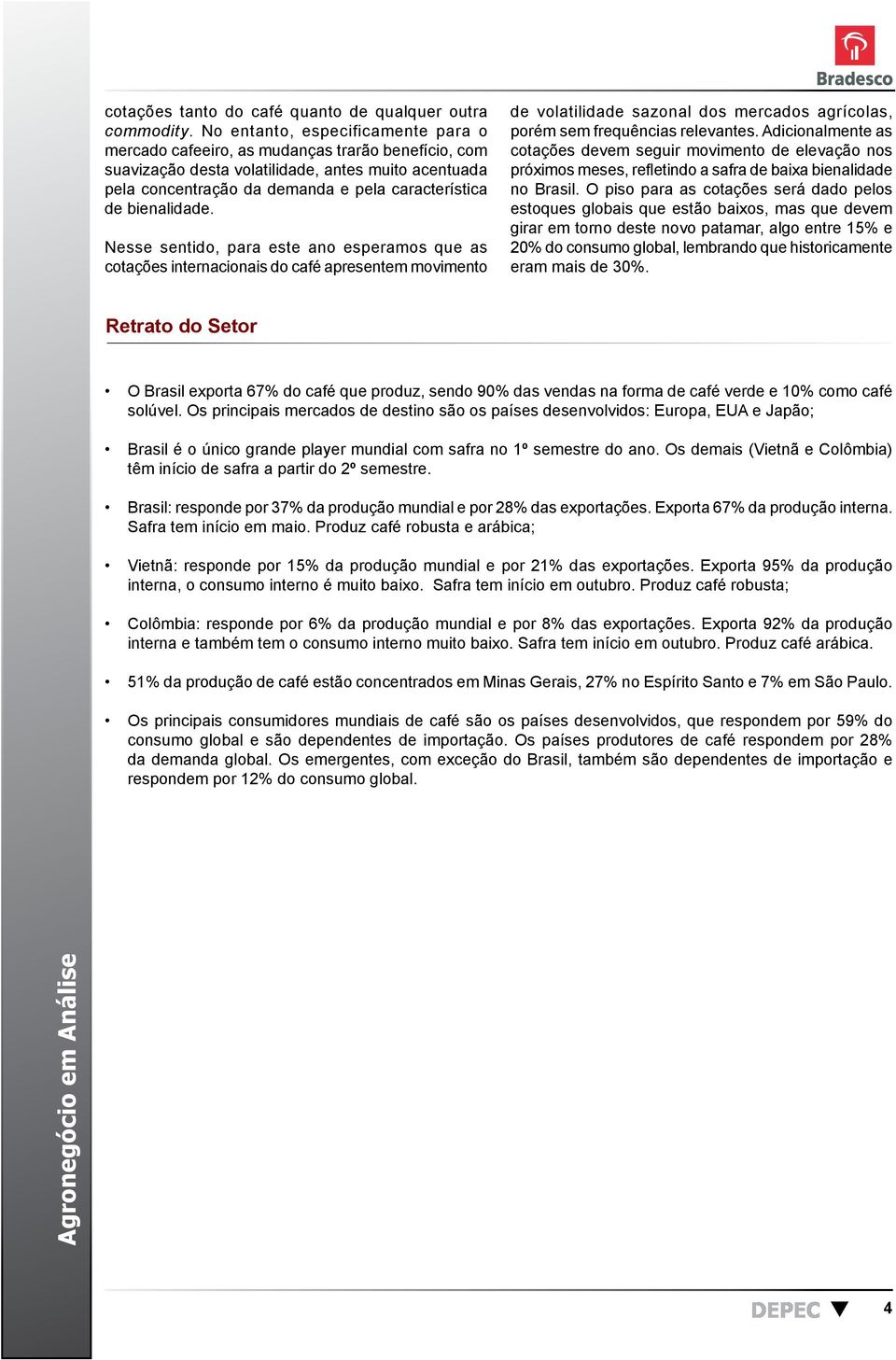 bienalidade. Nesse sentido, para este ano esperamos que as cotações internacionais do café apresentem movimento de volatilidade sazonal dos mercados agrícolas, porém sem frequências relevantes.