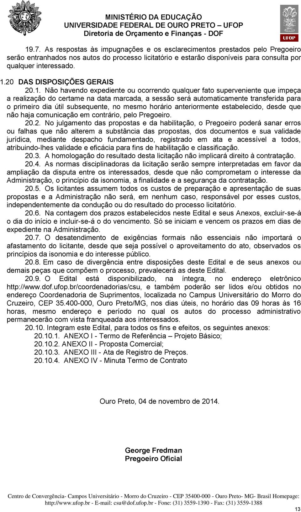 Não havendo expediente ou ocorrendo qualquer fato superveniente que impeça a realização do certame na data marcada, a sessão será automaticamente transferida para o primeiro dia útil subsequente, no