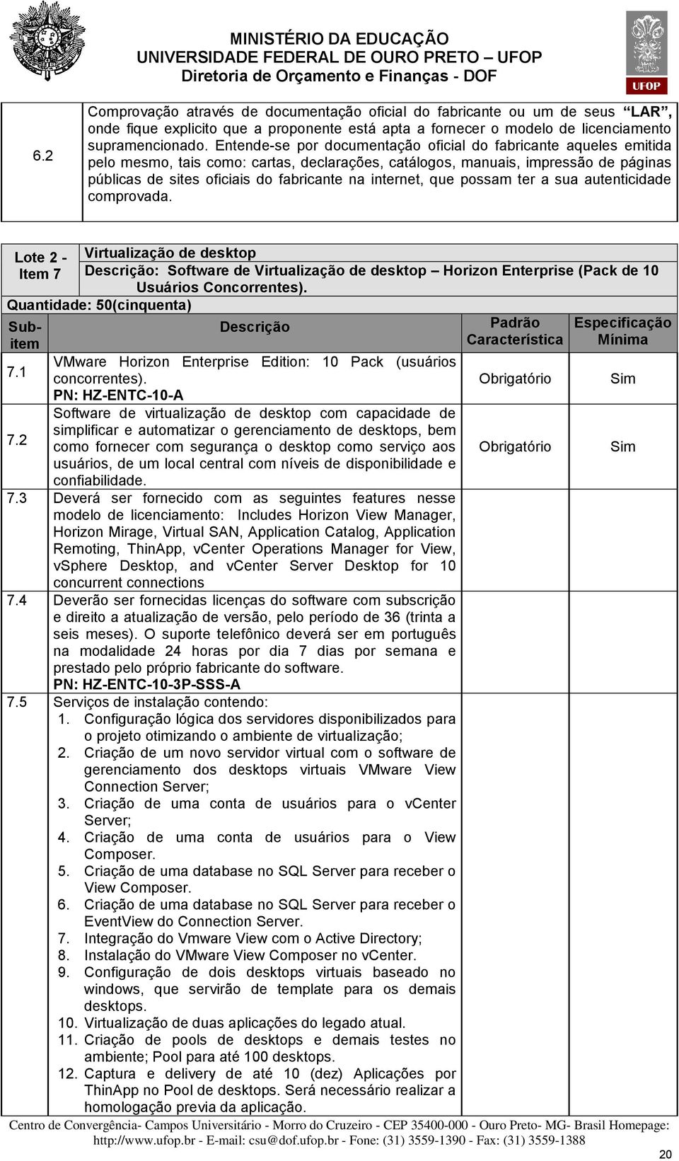 internet, que possam ter a sua autenticidade comprovada. Lote 2 - Item 7 Virtualização de desktop Descrição: Software de Virtualização de desktop Horizon Enterprise (Pack de 10 Usuários Concorrentes).