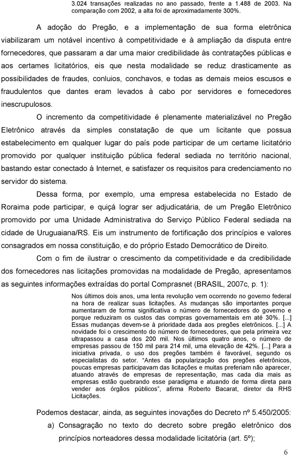 credibilidade às contratações públicas e aos certames licitatórios, eis que nesta modalidade se reduz drasticamente as possibilidades de fraudes, conluios, conchavos, e todas as demais meios escusos