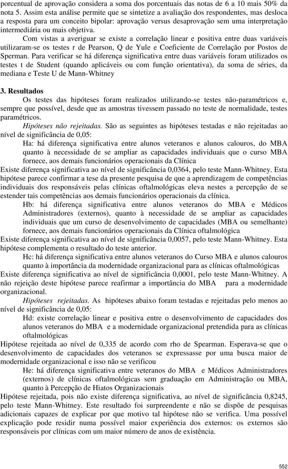 objetiva. Com vistas a averiguar se existe a correlação linear e positiva entre duas variáveis utilizaram-se os testes r de Pearson, Q de Yule e Coeficiente de Correlação por Postos de Sperman.