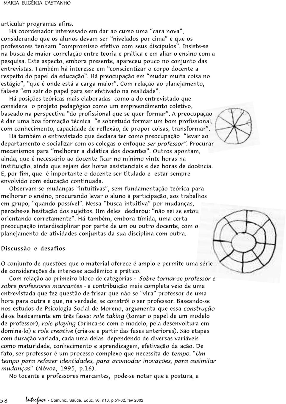 Insiste-se na busca de maior correlação entre teoria e prática e em aliar o ensino com a pesquisa. Este aspecto, embora presente, apareceu pouco no conjunto das entrevistas.